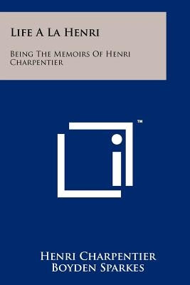 Life A La Henri: Being The Memoirs Of Henri Charpentier by Charpentier, Henri