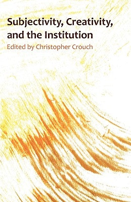 Subjectivity, Creativity and the Institution by Crouch, Christopher