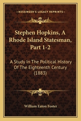 Stephen Hopkins, A Rhode Island Statesman, Part 1-2: A Study In The Political History Of The Eighteenth Century (1883) by Foster, William Eaton