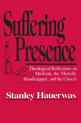 Suffering Presence: Theological Reflections on Medicine, the Mentally Handicapped, and the Church by Hauerwas, Stanley