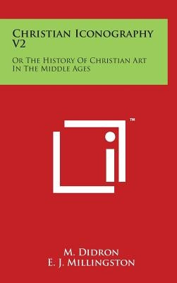 Christian Iconography V2: Or The History Of Christian Art In The Middle Ages by Didron, M.