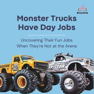 Monster Trucks Have Day Jobs: Uncovering Their Fun Jobs When They're Not at the Arena by Hodges, Noah