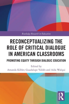 Reconceptualizing the Role of Critical Dialogue in American Classrooms: Promoting Equity through Dialogic Education by Kibler, Amanda