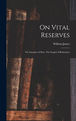 On Vital Reserves: The Energies of Men. The Gospel of Relaxation by James, William