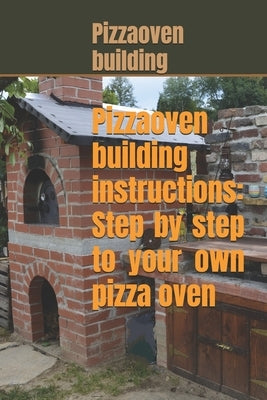 Pizza oven building instructions: Step by step to your own pizza oven by N?tzel, Jeremias