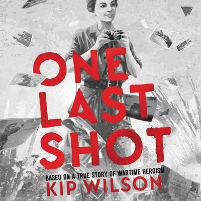 One Last Shot: Based on a True Story of Wartime Heroism: The Story of Wartime Photographer Gerda Taro by Wilson, Kip