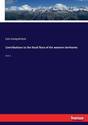 Contributions to the fossil flora of the western territories: Part 3 by Lesquereux, Leo