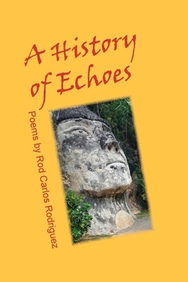 A History of Echoes: Poems: Poems: Poems: Poems by Rodriguez, Rod Carlos