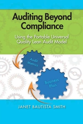 Auditing Beyond Compliance: Using the Portable Universal Quality Lean Audit Model by Bautista Smith, Janet