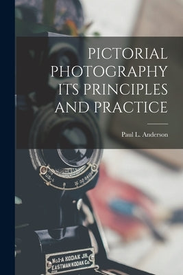 Pictorial Photography Its Principles and Practice by Anderson, Paul L.