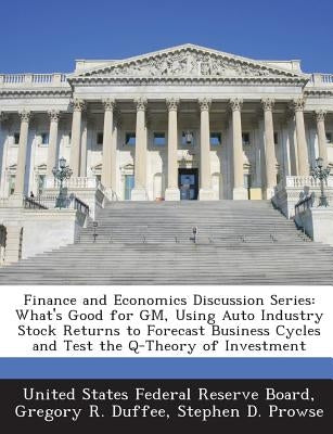 Finance and Economics Discussion Series: What's Good for GM, Using Auto Industry Stock Returns to Forecast Business Cycles and Test the Q-Theory of In by Duffee, Gregory R.