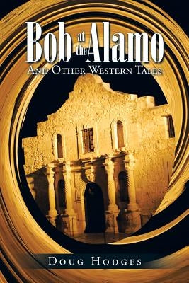 Bob at the Alamo: And Other Western Tales by Hodges, Doug