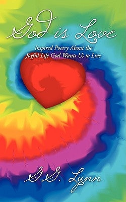 God is Love: Inspired Poetry About the Joyful Life God Wants Us to Live by Lynn, G. G.