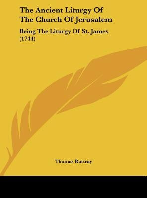 The Ancient Liturgy of the Church of Jerusalem: Being the Liturgy of St. James (1744) by Rattray, Thomas