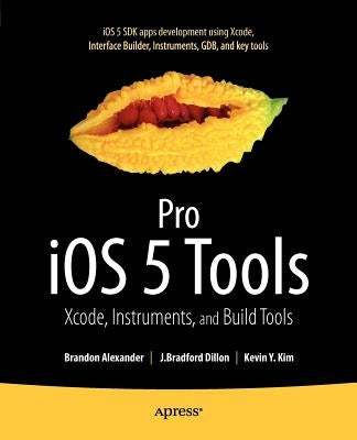 Pro IOS 5 Tools: Xcode, Instruments and Build Tools by Alexander, Brandon