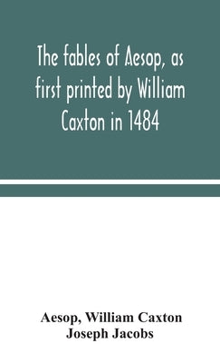 The fables of Aesop, as first printed by William Caxton in 1484, with those of Avian, Alfonso and Poggio, now again edited and induced by Joseph Jacob by Aesop