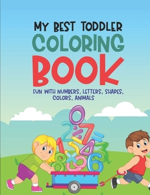 My Best Toddler Coloring Book Fun With Numbers, Letters, Shapes, Colors, Animals: Educational Activity Workbook for Kids, Fun Illustrations For Childr by Notesbo