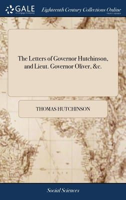 The Letters of Governor Hutchinson, and Lieut. Governor Oliver, &c. by Hutchinson, Thomas