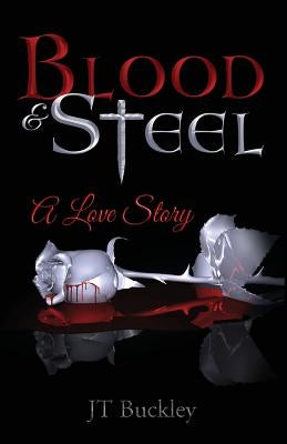 Blood and Steel: A Love Story by Buckley, J. T.