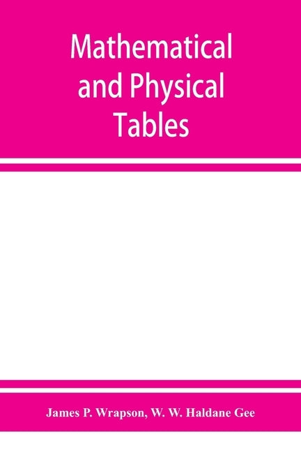 Mathematical and physical tables, for the use of students in technical schools and colleges by P. Wrapson, James