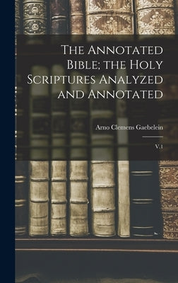 The Annotated Bible; the Holy Scriptures Analyzed and Annotated: V.1 by Gaebelein, Arno Clemens