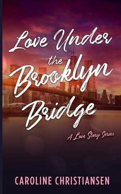 Love Under the Brooklyn Bridge: A Love Story Series by Christiansen, Caroline