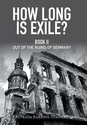 How Long Is Exile?: Book Ii out of the Ruins of Germany by Barbins-Stahnke, Astrida