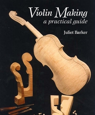 Violin Making: A Practical Guide by Barker, Juliet