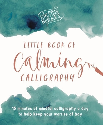 Kirsten Burke's Little Book of Calming Calligraphy: 15 Minutes of Mindfulness a Day to Help Keep Your Worries at Bay by Burke, Kirsten