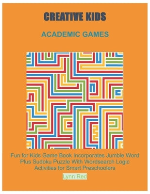 Creative Kids Academic Games: Fun for Kids Game Book Incorporates Jumble Word Plus Sudoku Puzzle With Wordsearch Logic Activities for Smart Preschoo by Red, Lynn