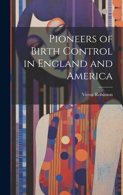 Pioneers of Birth Control in England and America by Robinson, Victor