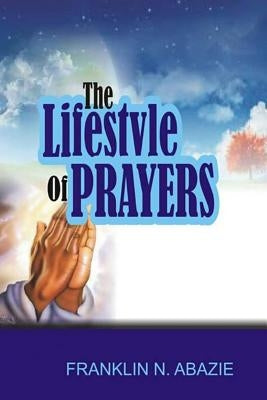 The Lifestyle of Prayers: Prayer by Abazie, Franklin N.