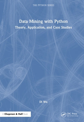 Data Mining with Python: Theory, Application, and Case Studies by Wu, Di