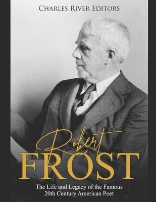 Robert Frost: The Life and Legacy of the Famous 20th Century American Poet by Charles River