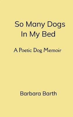 So Many Dogs In My Bed A Poetic Dog Memoir by Barth, Barbara