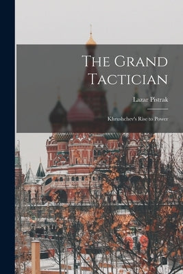 The Grand Tactician: Khrushchev's Rise to Power by Pistrak, Lazar