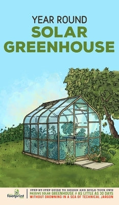 Year Round Solar Greenhouse: Step-By-Step Guide to Design And Build Your Own Passive Solar Greenhouse in as Little as 30 Days Without Drowning in a by Press, Small Footprint