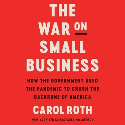 The War on Small Business: How the Government Used the Pandemic to Crush the Backbone of America by Roth, Carol