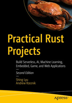 Practical Rust Projects: Build Serverless, Ai, Machine Learning, Embedded, Game, and Web Applications by Lyu, Shing