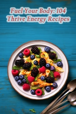 Fuel Your Body: 104 Thrive Energy Recipes by Hideaway, Vintage Culinary