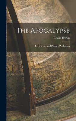 The Apocalypse: Its Structure and Primary Predictions by Brown, David