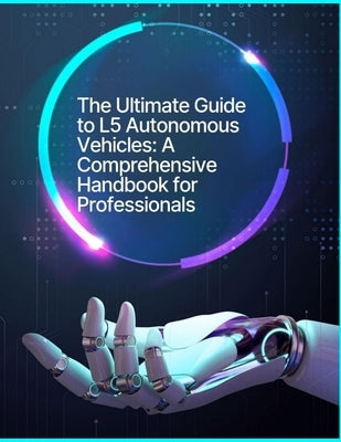 The Ultimate Guide to L5 Autonomous Vehicles: A Comprehensive Handbook for Professionals by Press, Rosey