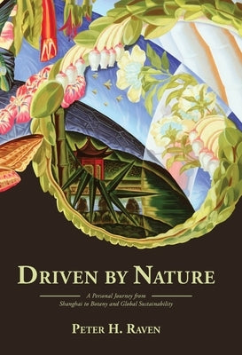 Driven by Nature: A Personal Journey from Shanghai to Botany and Global Sustainability by Raven, Peter H.