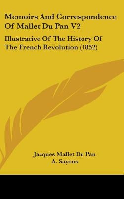 Memoirs And Correspondence Of Mallet Du Pan V2: Illustrative Of The History Of The French Revolution (1852) by Mallet Du Pan, Jacques