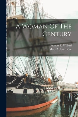 A Woman Of The Century by Willard, Frances E.