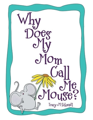 Why Does My Mom Call Me Mouse? by Schmidt, Tracy M.