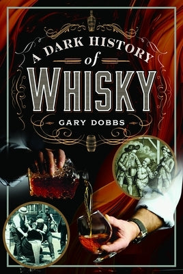 A Dark History of Whisky by Dobbs, Gary