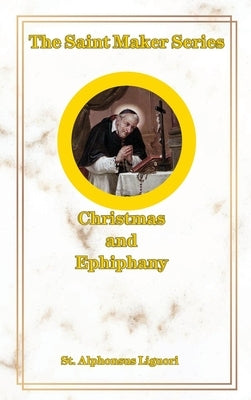 The Saint Maker Series: Daily Christmas & Ephiphany Meditations from the Works of St. Alphonsus by Liguori, St Alphonsus