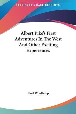 Albert Pike's First Adventures In The West And Other Exciting Experiences by Allsopp, Fred W.