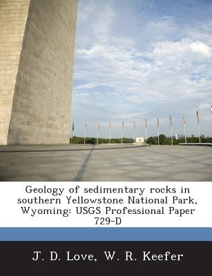 Geology of Sedimentary Rocks in Southern Yellowstone National Park, Wyoming: Usgs Professional Paper 729-D by Love, J. D.